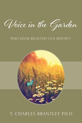 Voice in the Garden: Who hath believed our report? by Brantley, T. Charles