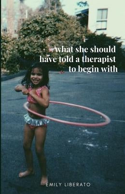 What She Should Have Told a Therapist to Begin with by Liberato, Emily