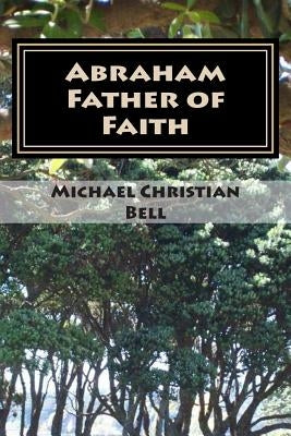 Abraham - Father of Faith by Bell, Michael Christian