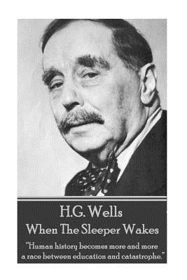 H.G. Wells - When the Sleeper Wakes: "Human history becomes more and more a race between education and catastrophe." by Wells, H. G.