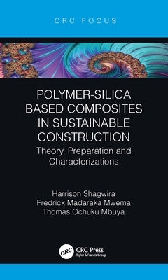 Polymer-Silica Based Composites in Sustainable Construction: Theory, Preparation and Characterizations by Shagwira, Harrison