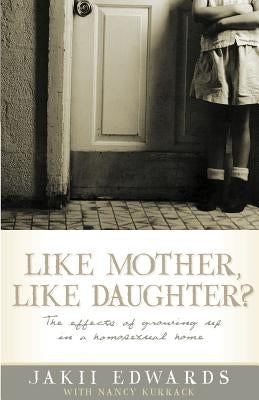 Like Mother, Like Daughter?: The Effects of Growing Up in a Homosexual Home by Edwards, Jakii