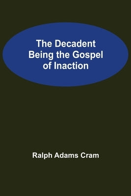 The Decadent Being the Gospel of Inaction by Adams Cram, Ralph