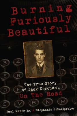 Burning Furiously Beautiful: The True Story of Jack Kerouac's On the Road by Nikolopoulos, Stephanie