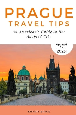 Prague Travel Tips: An American's Guide to Her Adopted City by Brice, Krysti