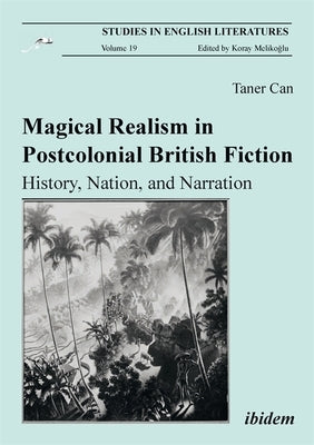 Magical Realism in Postcolonial British Fiction: History, Nation, and Narration by Can, Taner