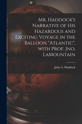 Mr. Haddock's Narrative of His Hazardous and Exciting Voyage in the Balloon Atlantic, With Prof. Jno. LaMountain [microform] by Haddock, John a. B. 1823