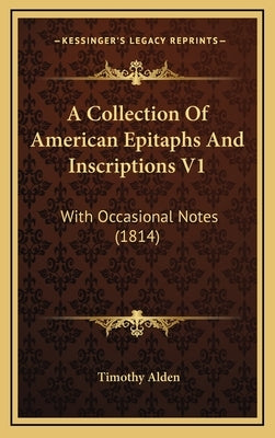 A Collection of American Epitaphs and Inscriptions V1: With Occasional Notes (1814) by Alden, Timothy