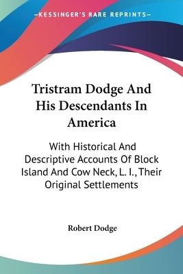 Tristram Dodge And His Descendants In America: With Historical And Descriptive Accounts Of Block Island And Cow Neck, L. I., Their Original Settlement by Dodge, Robert