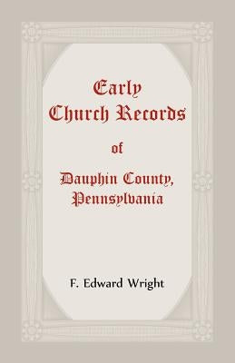 Early Church Records Of Dauphin County, Pennsylvania by Wright, F.