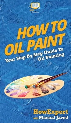 How To Oil Paint: Your Step By Step Guide To Oil Painting by Howexpert