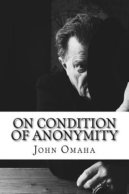 On Condition of Anonymity: Virulent Political Satire, 2003-2016 by Omaha, John