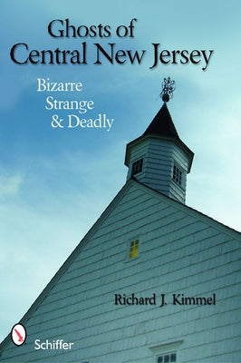 Ghosts of Central New Jersey: Bizarre Strange & Deadly by Kimmel, Richard J.