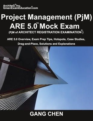 Project Management (PjM) ARE 5.0 Mock Exam (Architect Registration Examination): ARE 5.0 Overview, Exam Prep Tips, Hot Spots, Case Studies, Drag-and-P by Chen, Gang