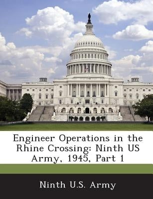 Engineer Operations in the Rhine Crossing: Ninth US Army, 1945, Part 1 by Ninth U. S. Army