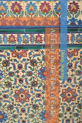 An Essay on the Tiles of Cádiz by Sharma, Dhruv