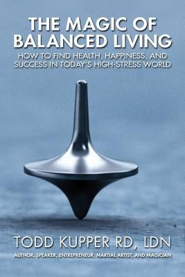 The Magic of Balanced Living by Kupper, Todd J.