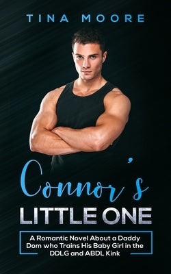 Connor's Little One: A Romantic Novel About a Daddy Dom who Trains His Baby Girl in the DDLG and ABDL Kink by Moore, Tina