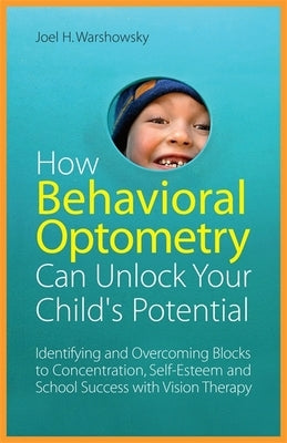 How Behavioral Optometry Can Unlock Your Child's Potential: Identifying and Overcoming Blocks to Concentration, Self-Esteem and School Success with Vi by Warshowsky, Joel H.