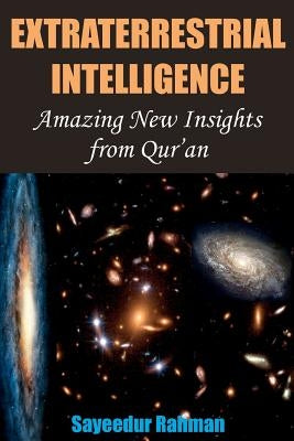 Extraterrestrial Intelligence: Amazing New Insights from Qur'an: A pioneering work in the realm of religion and science that seeks to build upon from by Rahman, Sayeedur