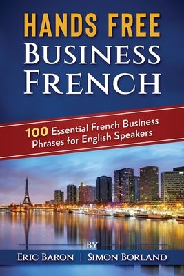 Hands Free Business French: 100 Essential French Business Phrases for English Speakers by Borland, Simon