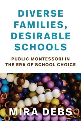 Diverse Families, Desirable Schools: Public Montessori in the Era of School Choice by Debs, Mira