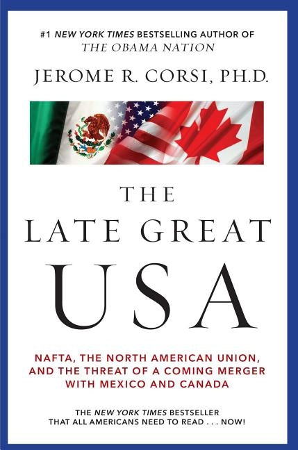 The Late Great USA: Nafta, the North American Union, and the Threat of a Coming Merger with Mexico and Canada by Corsi, Jerome R.