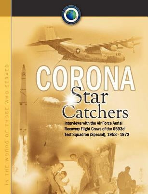 Corona Star Catchers: The Air Force Aerial Recovery Aircrews of the 6593d Test Squadron (Special), 1958-1972 by Mulchay, Robert D.