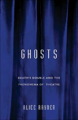 Ghosts: Death's Double and the Phenomena of Theatre by Rayner, Alice