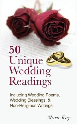 50 Unique Wedding Readings: Including wedding poems, wedding blessings and non-religious writings by Kay, Marie