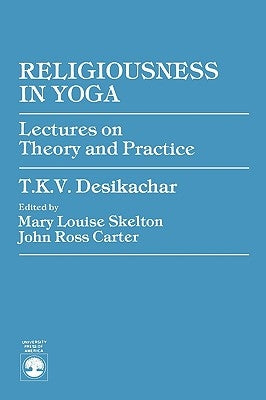 Religiousness in Yoga: Lectures on Theory and Practice by Desikachar, T. K. V.