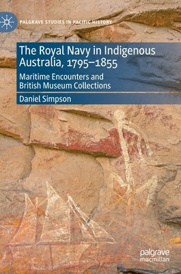 The Royal Navy in Indigenous Australia, 1795-1855: Maritime Encounters and British Museum Collections by Simpson, Daniel