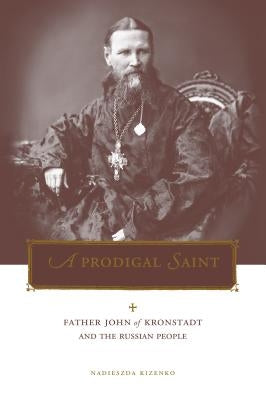 Prodigal Saint: Father John of Kronstadt and the Russian People by Kizenko, Nadieszda