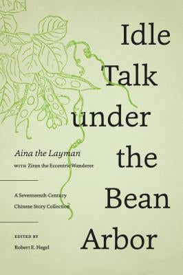 Idle Talk under the Bean Arbor: A Seventeenth-Century Chinese Story Collection by Aina the Layman