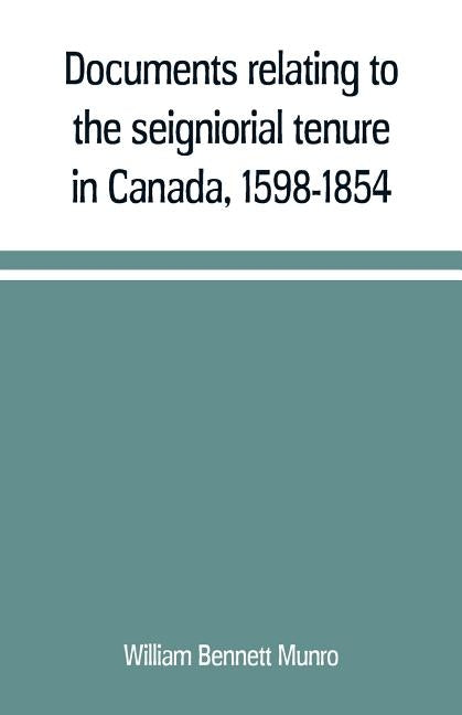 Documents relating to the seigniorial tenure in Canada, 1598-1854 by Bennett Munro, William
