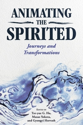 Animating the Spirited: Journeys and Transformations by Hu, Tze-Yue G.