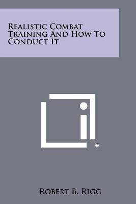 Realistic Combat Training and How to Conduct It by Rigg, Robert B.