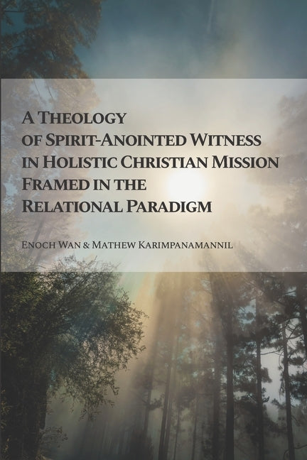 A Theology of Spirit-Anointed Witness in Holistic Christian Mission Framed in the Relational Paradigm by Karimpanamannil, Mathew