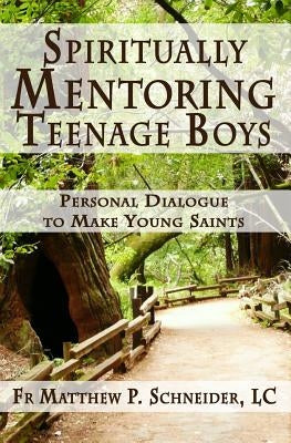 Spiritually Mentoring Teenage Boys: Personal Dialogue to Make Young Saints by Schneider LC, Matthew P.