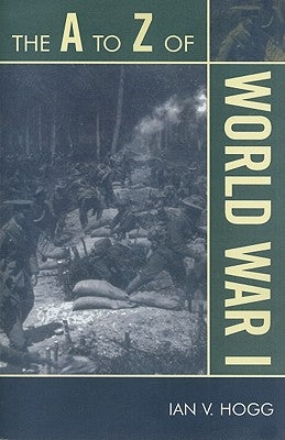 The A to Z of World War I by Hogg, Ian V.