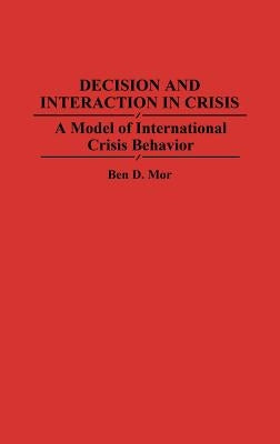 Decision and Interaction in Crisis: A Model of International Crisis Behavior by Mor, Ben