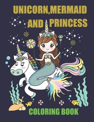 Unicorn, Mermaid and Princess coloring book: Fun, quirky and inimitable coloring book Kids Ages 4-8 by House, Labiba Knowledge