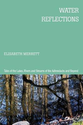 Water Reflections: Tales of the Lakes, Rivers and Streams of the Adirondacks and Beyond by Merrett, Elisabeth
