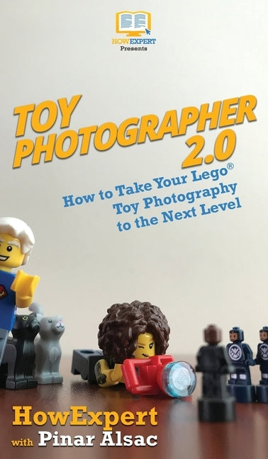 Toy Photographer 2.0: How to Take Your Lego Toy Photography to the Next Level by Howexpert