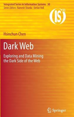 Dark Web: Exploring and Data Mining the Dark Side of the Web by Chen, Hsinchun