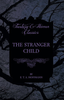 The Stranger Child (Fantasy and Horror Classics) by Hoffmann, E. T. a.