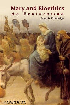 Mary and Bioethics: An Exploration by Etheredge, Francis