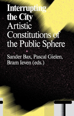 Interrupting the City: Artistic Constitutions of the Public Sphere by Bax, Sander