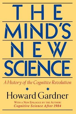 The Mind's New Science: A History of the Cognitive Revolution by Gardner, Howard E.