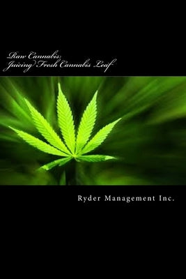 Raw Cannabis: Juicing Fresh Cannabis Leaf: The Medicinal Benefits of Cannabis by Management Inc, Ryder